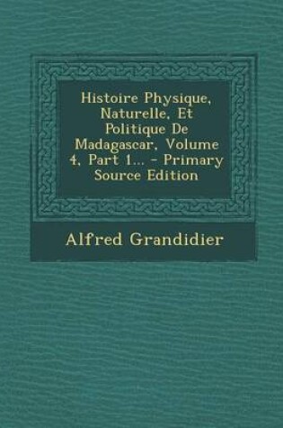 Cover of Histoire Physique, Naturelle, Et Politique de Madagascar, Volume 4, Part 1...