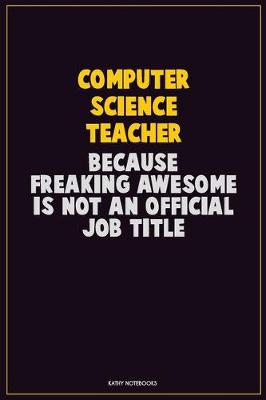 Book cover for computer science teacher, Because Freaking Awesome Is Not An Official Job Title