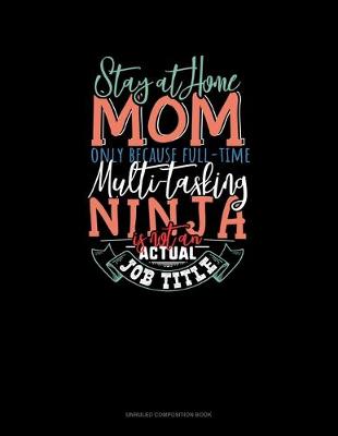 Book cover for Stay At Home Mom Only Because Full Time Multi-Tasking Ninja Is Not An Actual Job Title