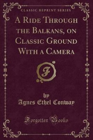 Cover of A Ride Through the Balkans, on Classic Ground with a Camera (Classic Reprint)