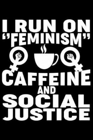 Cover of I Run On Feminism Caffeine And Social Justice