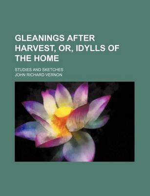 Book cover for Gleanings After Harvest, Or, Idylls of the Home; Studies and Sketches