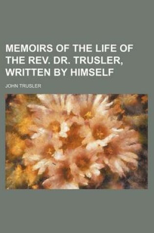 Cover of Memoirs of the Life of the REV. Dr. Trusler, Written by Himself