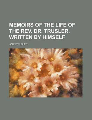 Book cover for Memoirs of the Life of the REV. Dr. Trusler, Written by Himself