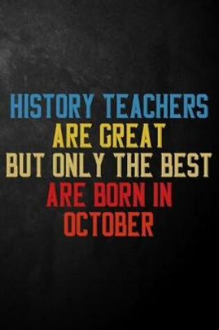 Cover of History Teachers Are Great But Only The Best Are Born In October