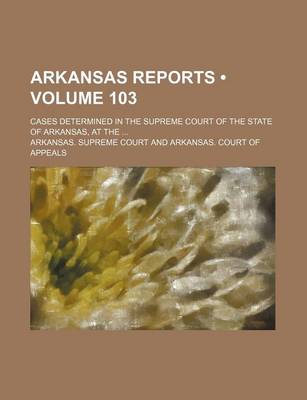 Book cover for Arkansas Reports (Volume 103); Cases Determined in the Supreme Court of the State of Arkansas, at the