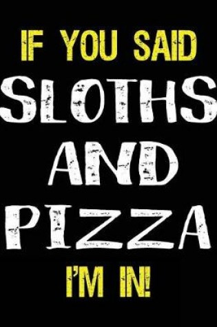 Cover of If You Said Sloths and Pizza I'm in