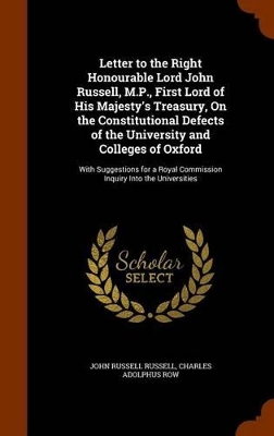 Book cover for Letter to the Right Honourable Lord John Russell, M.P., First Lord of His Majesty's Treasury, on the Constitutional Defects of the University and Colleges of Oxford