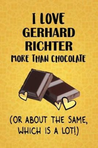 Cover of I Love Gerhard Richter More Than Chocolate (Or About The Same, Which Is A Lot!)