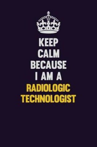 Cover of Keep Calm Because I Am A Radiologic technologist
