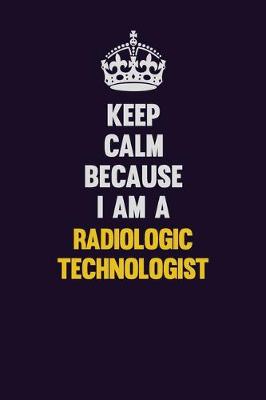 Book cover for Keep Calm Because I Am A Radiologic technologist