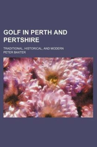 Cover of Golf in Perth and Pertshire; Traditional, Historical, and Modern