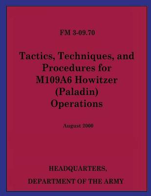 Book cover for Tactics, Techniques, and Procedures for M109A6 Howitzer (Paladin) Operations (FM 3-09.70)