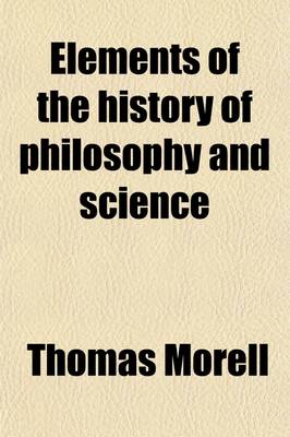 Book cover for Elements of the History of Philosophy and Science; From the Earliest Authentic Records to the Commencement of the Eighteenth Century