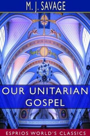 Cover of Our Unitarian Gospel (Esprios Classics)