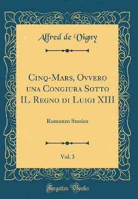 Book cover for Cinq-Mars, Ovvero una Congiura Sotto IL Regno di Luigi XIII, Vol. 3: Romanzo Storico (Classic Reprint)