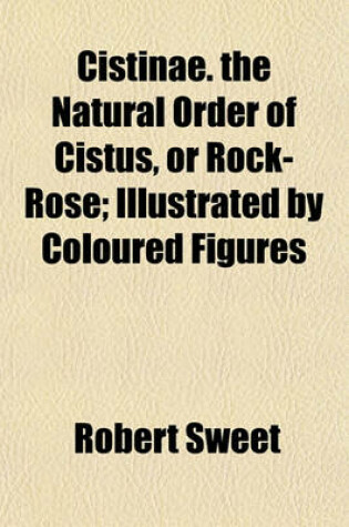 Cover of Cistinae. the Natural Order of Cistus, or Rock-Rose; Illustrated by Coloured Figures