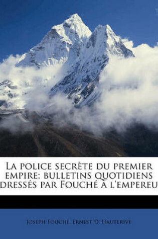 Cover of La Police Secrete Du Premier Empire; Bulletins Quotidiens Adresses Par Fouche A L'Empereur Volume 3