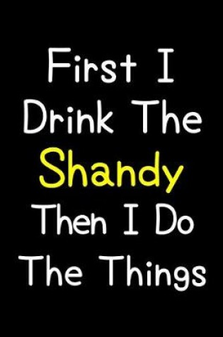 Cover of First I Drink The Shandy Then I Do The Things
