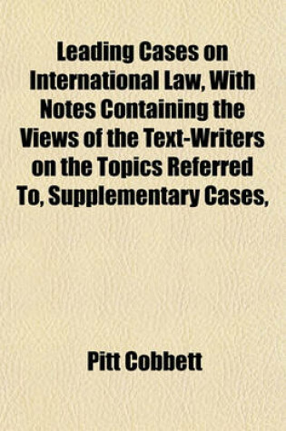 Cover of Leading Cases on International Law, with Notes Containing the Views of the Text-Writers on the Topics Referred To, Supplementary Cases,