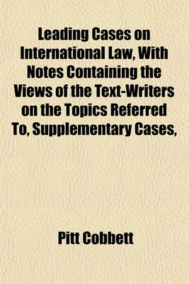 Book cover for Leading Cases on International Law, with Notes Containing the Views of the Text-Writers on the Topics Referred To, Supplementary Cases,