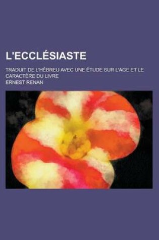 Cover of L'Ecclesiaste; Traduit de L'Hebreu Avec Une Etude Sur L'Age Et Le Caractere Du Livre