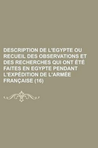 Cover of Description de L'Egypte Ou Recueil Des Observations Et Des Recherches Qui Ont Ete Faites En Egypte Pendant L'Expedition de L'Armee Francaise (16 )