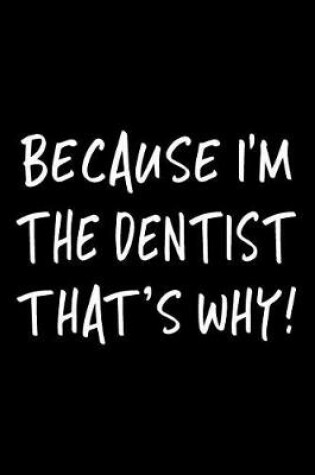 Cover of Because I'm the Dentist That's Why!