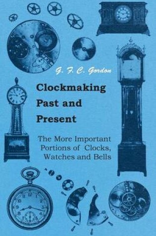 Cover of Clockmaking - Past And Present - With Which Is Incorporated The More Important Portions Of 'Clocks, Watches And Bells,' By The Late Lord Grimthorpe Relating To Turret Clocks And Gravity Escapements