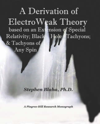 Book cover for A Derivation of ElectroWeak Theory Based on an Extension of Special Relativity; Black Hole Tachyons; & Tachyons of Any Spin