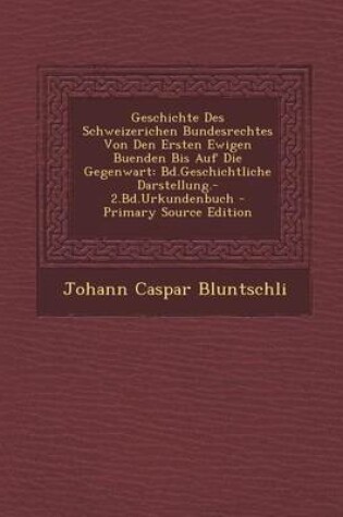 Cover of Geschichte Des Schweizerichen Bundesrechtes Von Den Ersten Ewigen Buenden Bis Auf Die Gegenwart