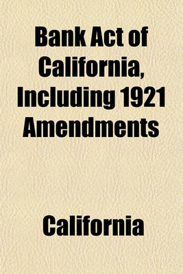 Book cover for Bank Act of California, Including 1921 Amendments