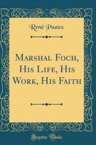 Cover of Marshal Foch, His Life, His Work, His Faith (Classic Reprint)