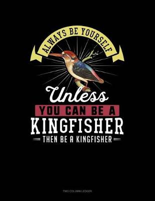 Book cover for Always Be Yourself Unless You Can Be a Kingfisher Then Be a Kingfisher