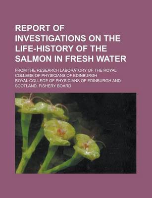 Book cover for Report of Investigations on the Life-History of the Salmon in Fresh Water; From the Research Laboratory of the Royal College of Physicians of Edinburgh