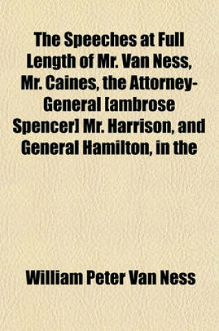 Cover of The Speeches at Full Length of Mr. Van Ness, Mr. Caines, the Attorney-General [Ambrose Spencer] Mr. Harrison, and General Hamilton, in the