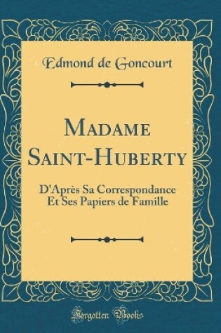 Cover of Madame Saint-Huberty: D'Après Sa Correspondance Et Ses Papiers de Famille (Classic Reprint)