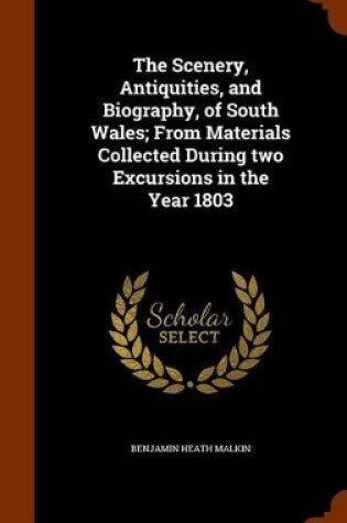 Cover of The Scenery, Antiquities, and Biography, of South Wales; From Materials Collected During Two Excursions in the Year 1803