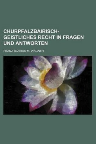 Cover of Churpfalzbairisch-Geistliches Recht in Fragen Und Antworten