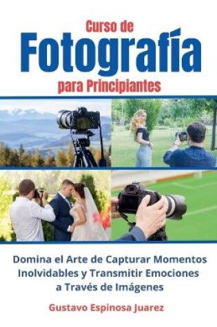 Cover of Curso de Fotograf�a para Principiantes Domina el Arte de Capturar Momentos Inolvidables y transmitir Emociones a Trav�s de Im�genes