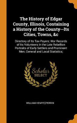 Book cover for The History of Edgar County, Illinois, Containing a History of the County--Its Cities, Towns, &c