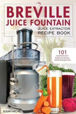 Cover of My Breville Juice Fountain Juice Extractor Recipe Book