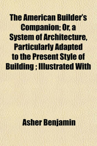 Cover of The American Builder's Companion; Or, a System of Architecture, Particularly Adapted to the Present Style of Building; Illustrated with