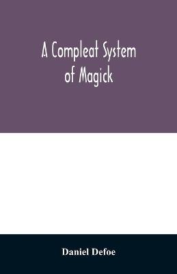 Book cover for A compleat system of magick; or, The history of the black-art