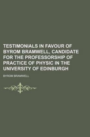 Cover of Testimonials in Favour of Byrom Bramwell, Candidate for the Professorship of Practice of Physic in the University of Edinburgh