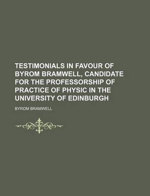 Book cover for Testimonials in Favour of Byrom Bramwell, Candidate for the Professorship of Practice of Physic in the University of Edinburgh