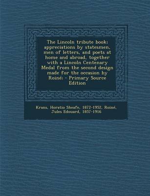 Book cover for The Lincoln Tribute Book; Appreciations by Statesmen, Men of Letters, and Poets at Home and Abroad, Together with a Lincoln Centenary Medal from the Second Design Made for the Occasion by Roine; - Primary Source Edition