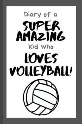 Cover of Diary of a Super Amazing Kid Who Loves Volleyball!