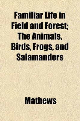 Book cover for Familiar Life in Field and Forest; The Animals, Birds, Frogs, and Salamanders