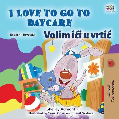 Book cover for I Love to Go to Daycare (English Croatian Bilingual Book for Kids)